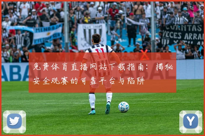 免费体育直播网站下载指南:揭秘安全观赛的可靠平台与陷阱