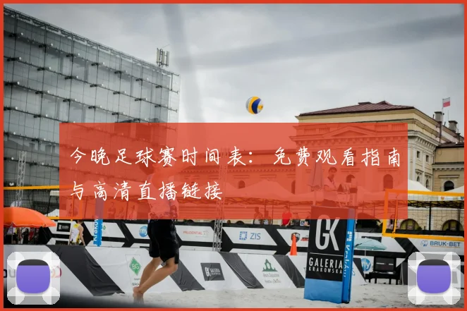 今晚足球赛时间表：免费观看指南与高清直播链接