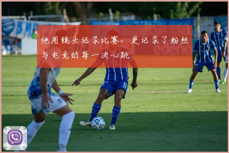 他用镜头记录比赛，更记录了粉丝与电竞的每一次心跳