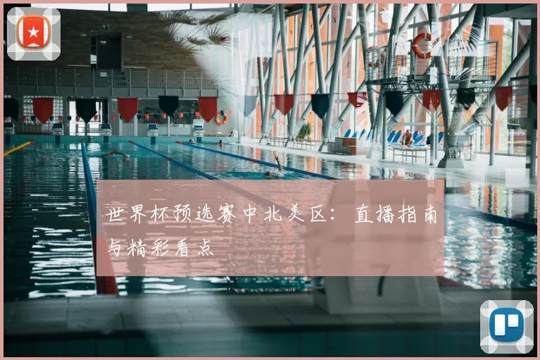 世界杯预选赛中北美区:直播指南与精彩看点