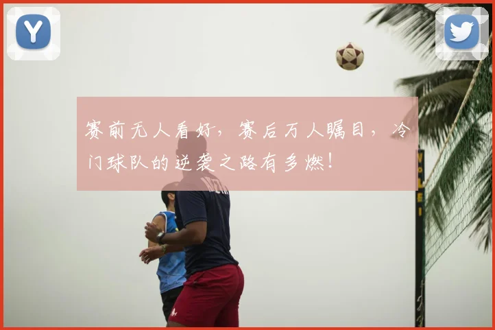 赛前无人看好，赛后万人瞩目，冷门球队的逆袭之路有多燃！