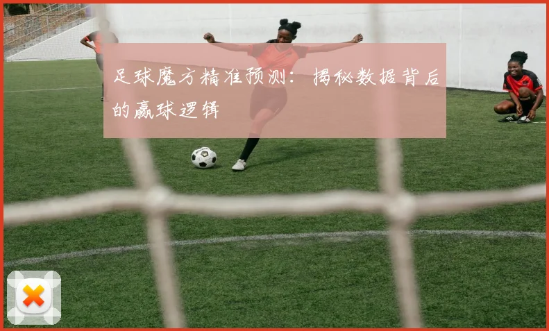 足球魔方精准预测:揭秘数据背后的赢球逻辑