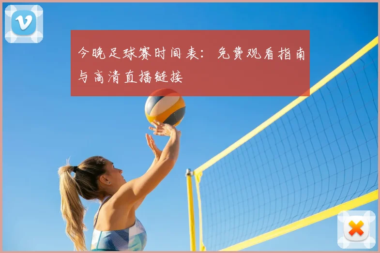今晚足球赛时间表:免费观看指南与高清直播链接
