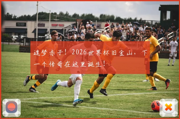 追梦赤子！2026世界杯旧金山，下一个传奇在这里诞生！