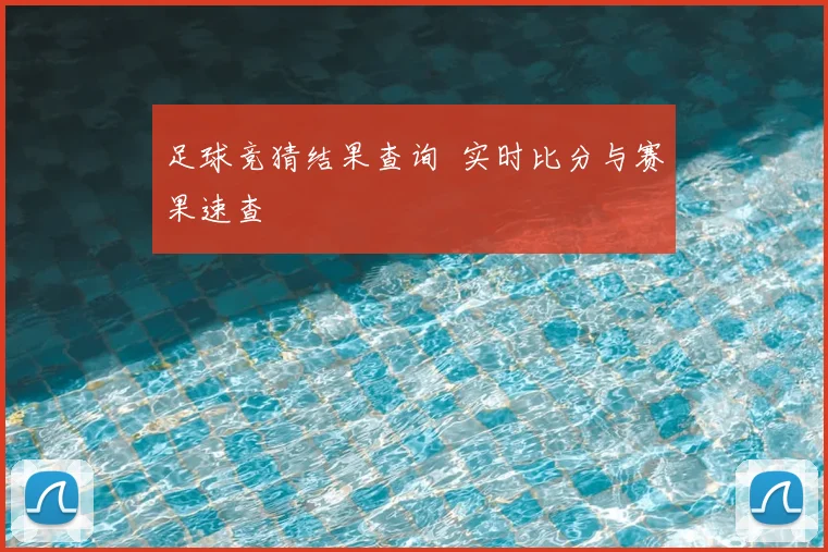 足球竞猜结果查询 实时比分与赛果速查