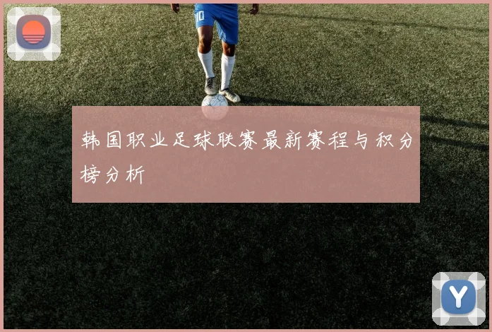 韩国职业足球联赛最新赛程与积分榜分析